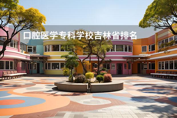 口腔医学专科学校吉林省排名 
  扩展资料