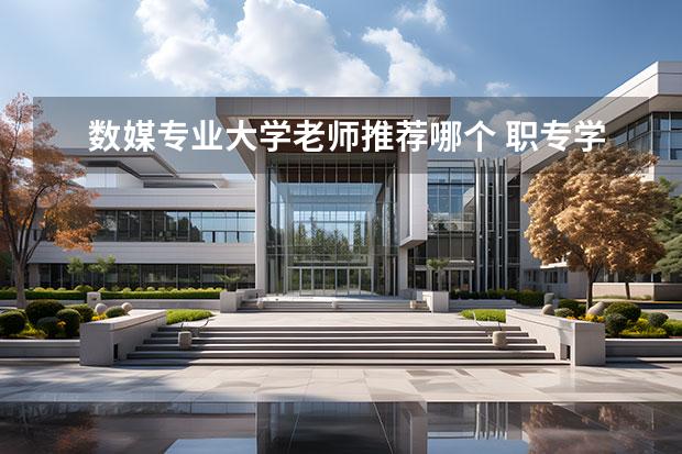 数媒专业大学老师推荐哪个 职专学生选择数媒有多大希望考上大学,我们又要怎么...