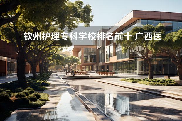 钦州护理专科学校排名前十 广西医学院有哪些?