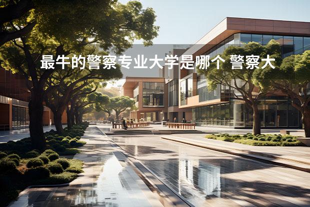 最牛的警察专业大学是哪个 警察大学排名全国