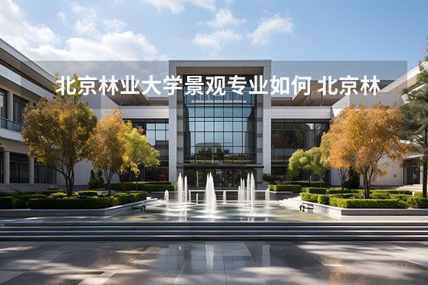 北京林业大学景观专业如何 北京林业大学的园林专业好吗？