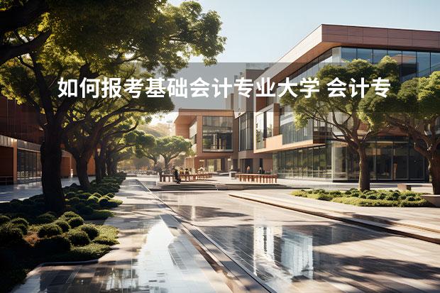 如何報(bào)考基礎(chǔ)會(huì)計(jì)專(zhuān)業(yè)大學(xué) 會(huì)計(jì)專(zhuān)業(yè)的職高可以報(bào)考哪些學(xué)校呢？