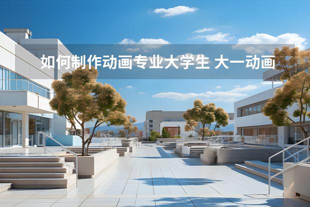 如何制作動畫專業(yè)大學(xué)生 大一動畫專業(yè)要學(xué)什么課程，有什么軟件需要用到。