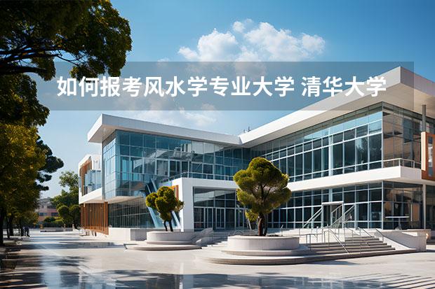 如何報(bào)考風(fēng)水學(xué)專業(yè)大學(xué) 清華大學(xué)風(fēng)水系怎么進(jìn)去