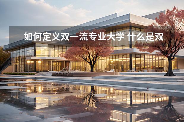 如何定義雙一流專業(yè)大學 什么是雙一流學科