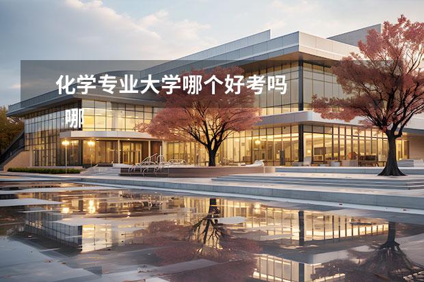化学专业大学哪个好考吗 
  哪些大学化学专业好