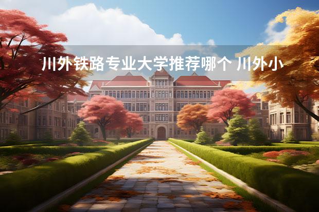 川外铁路专业大学推荐哪个 川外小铁路怎么走