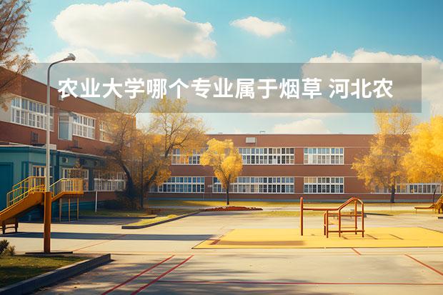 农业大学哪个专业属于烟草 河北农业大学有烟草专业吗