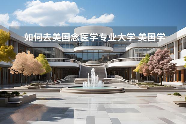 如何去美國(guó)念醫(yī)學(xué)專業(yè)大學(xué) 美國(guó)學(xué)醫(yī)需要什么條件