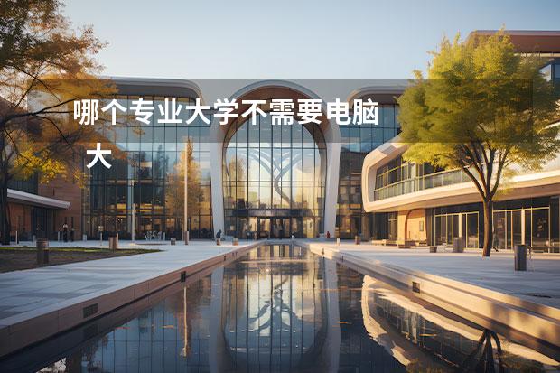 哪个专业大学不需要电脑 
  大学要不要买电脑