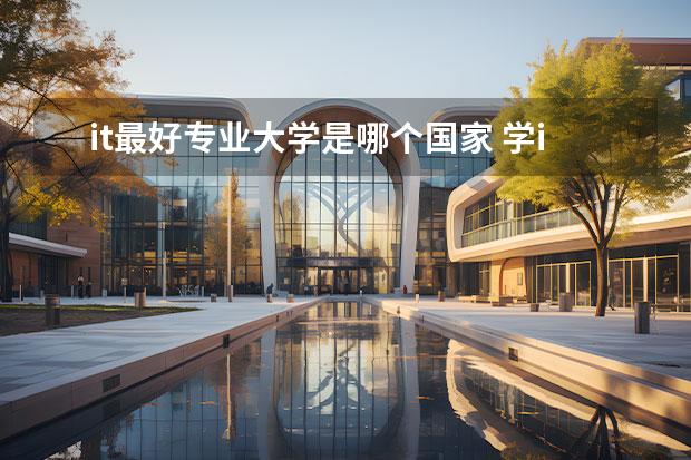 it最好专业大学是哪个国家 学it到哪个学校好?