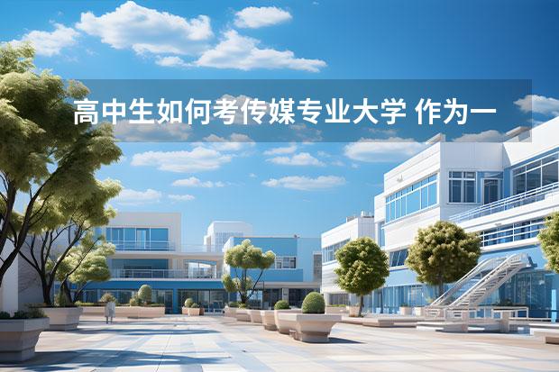 高中生如何考傳媒專業(yè)大學 作為一名高中生，怎樣報考中國傳媒大學？專業(yè)如何考？文化課如何考？如何錄取？