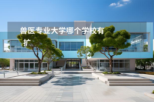 兽医专业大学哪个学校有 
  扩展资料：