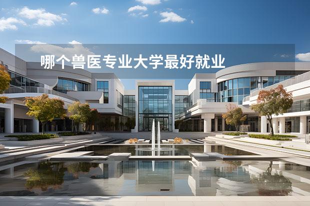 哪个兽医专业大学最好就业 
  扩展资料：