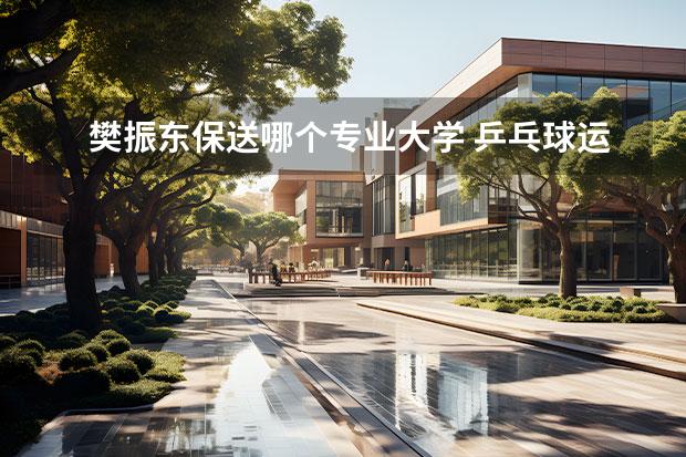 樊振东保送哪个专业大学 乒乓球运动员樊振东拟被保送上海交通大学，为何会是这所学校呢？