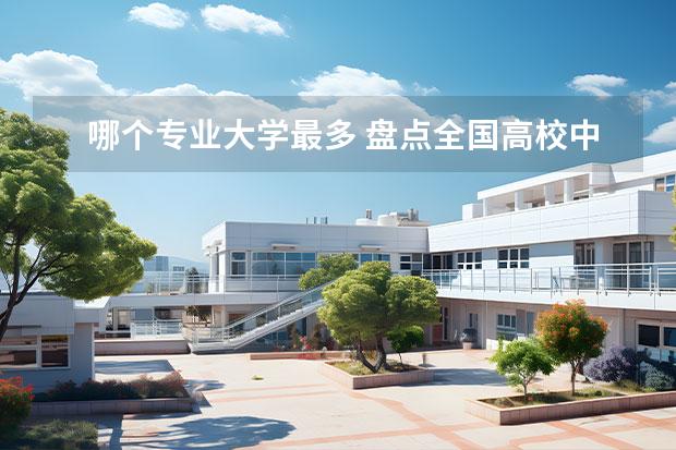 哪個(gè)專業(yè)大學(xué)最多 盤點(diǎn)全國(guó)高校中開設(shè)最多的十大專業(yè) 高校開設(shè)最多的專業(yè)