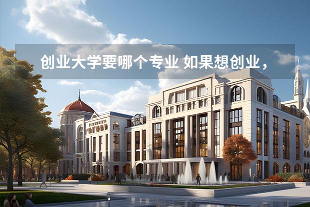 創(chuàng)業(yè)大學要哪個專業(yè) 如果想創(chuàng)業(yè)，大學選什么專業(yè)好？