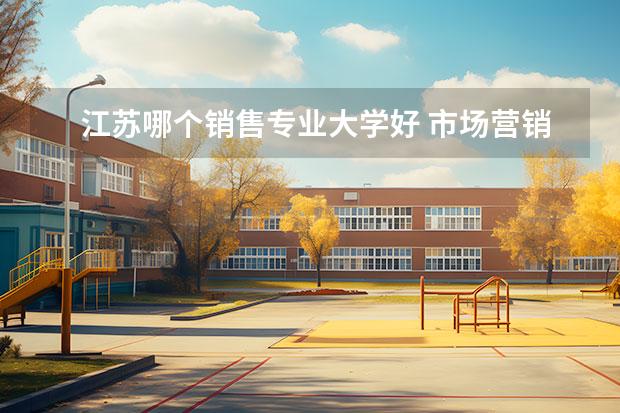 江苏哪个销售专业大学好 市场营销专业哪个专科学校好