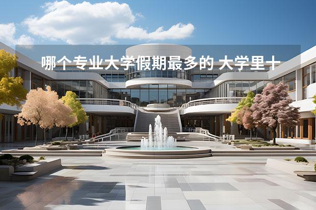 哪个专业大学假期最多的 大学里十大最累专业