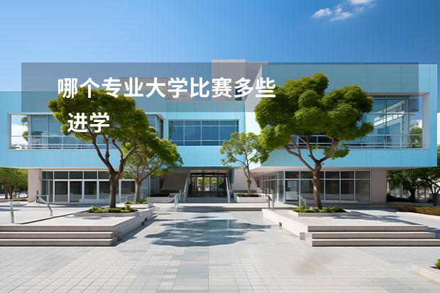 哪个专业大学比赛多些 
  进学生会有什么坏处？