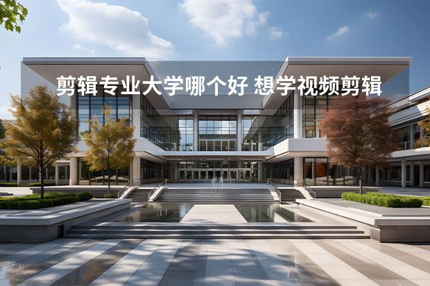 剪辑专业大学哪个好 想学视频剪辑大学应该选什么专业 有哪些专业 - 百度...