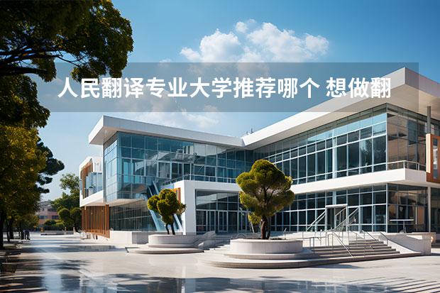 人民翻译专业大学推荐哪个 想做翻译，可以读什么大学？