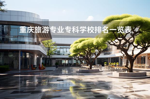 重庆旅游专业专科学校排名一览表 重庆旅游专业比较好的专科学校
