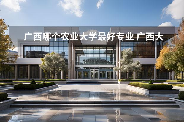 广西哪个农业大学最好专业 广西大学和四川农业大学哪个好