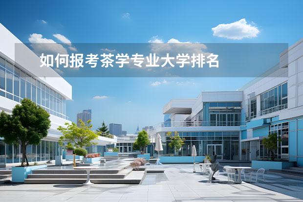 如何报考茶学专业大学排名 
  扩展资料：