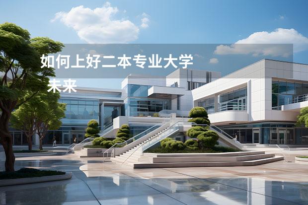 如何上好二本专业大学 
  未来吃香的明仔此二本专业