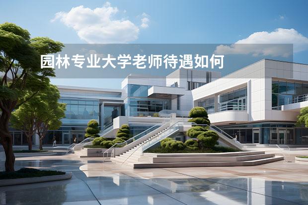 园林专业大学老师待遇如何 
  5.前途！那前途怎么样？