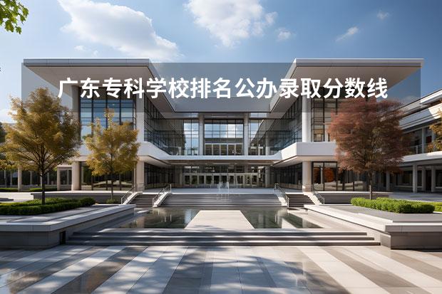 广东专科学校排名公办录取分数线 广东公办大专排名及分数线