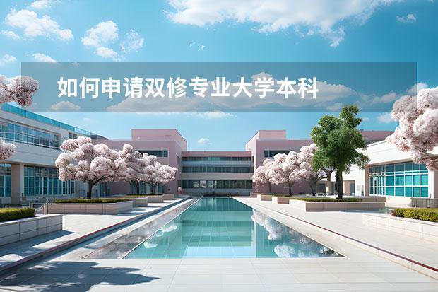 如何申请双修专业大学本科 
  扩展资料