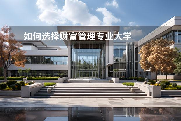 如何选择财富管理专业大学 
  就业往何处