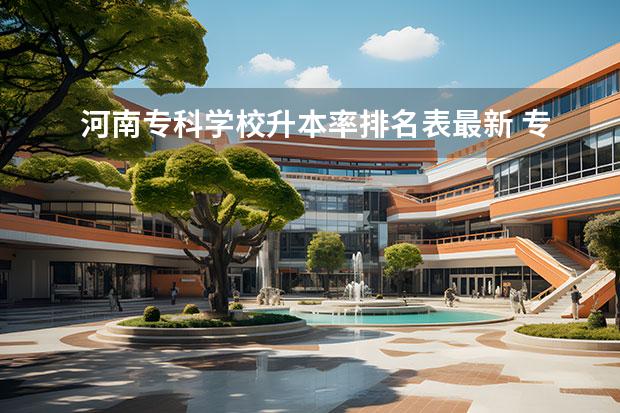 河南专科学校升本率排名表最新 专升本率高的专科学校排名