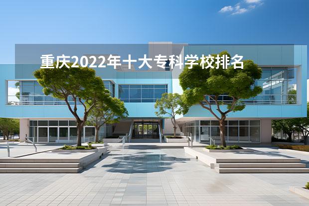 重庆2022年十大专科学校排名 重庆高校排名2022最新排名