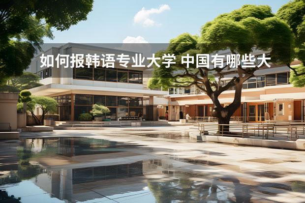如何报韩语专业大学 中国有哪些大学里面有韩语系?