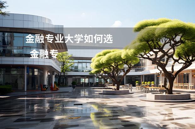 金融专业大学如何选 
  金融专业主要学什么