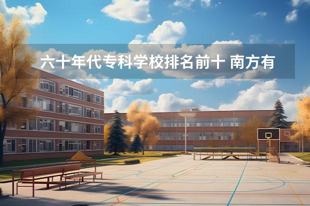 六十年代专科学校排名前十 南方有哪些好大学?