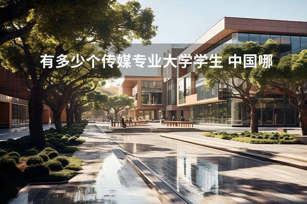 有多少个传媒专业大学学生 中国哪些大学有传媒专业
