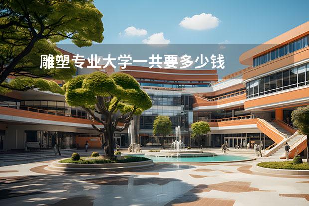 雕塑专业大学一共要多少钱 
  院校专业：
  <br/>