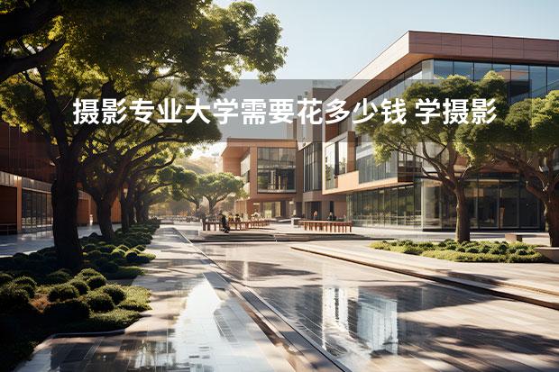 摄影专业大学需要花多少钱 学摄影一般要多少钱?