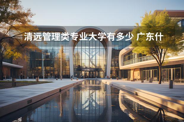 清远管理类专业大学有多少 广东什么大专有护理专业吗?