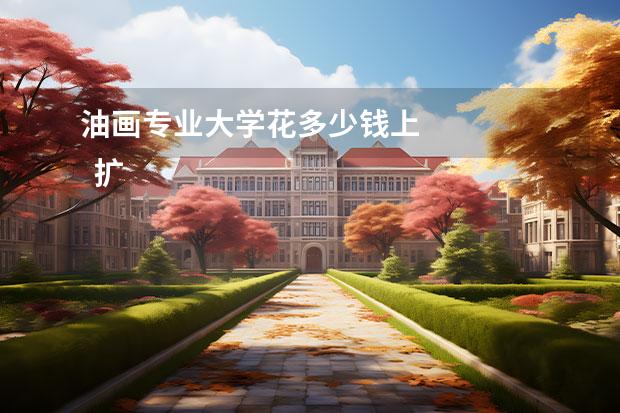 油画专业大学花多少钱上 
  扩展资料
