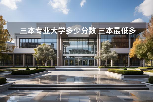 三本专业大学多少分数 三本最低多少分能上