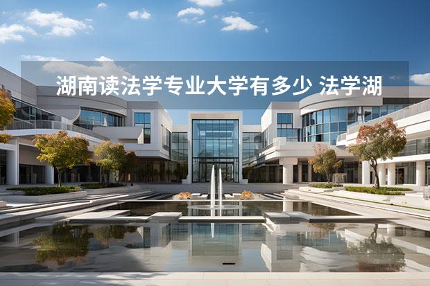 湖南读法学专业大学有多少 法学湖南哪个大学好