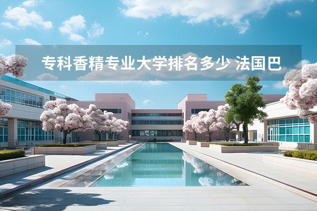 专科香精专业大学排名多少 法国巴黎去法国巴黎旅游要多少钱