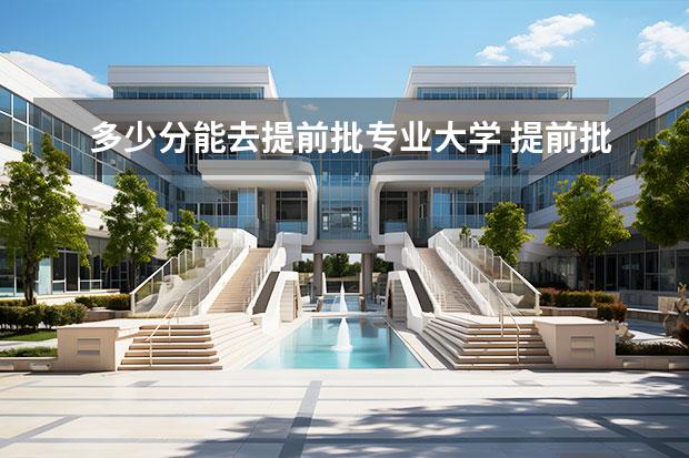 多少分能去提前批专业大学 提前批一般需要多少分
