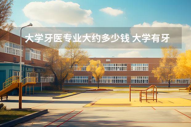 大学牙医专业大约多少钱 大学有牙医这一科课程么?