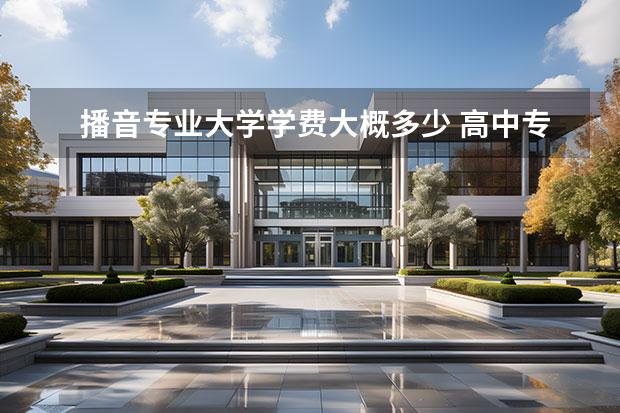 播音专业大学学费大概多少 高中专业学的播音主持,大学多少学费呢??